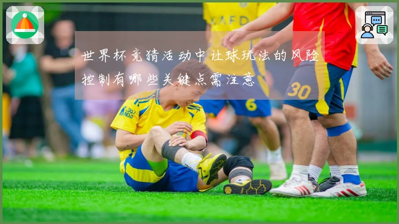 世界杯竞猜活动中让球玩法的风险控制有哪些关键点需注意