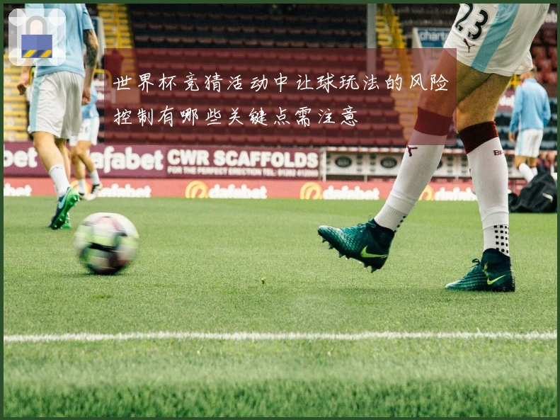 世界杯竞猜活动中让球玩法的风险控制有哪些关键点需注意